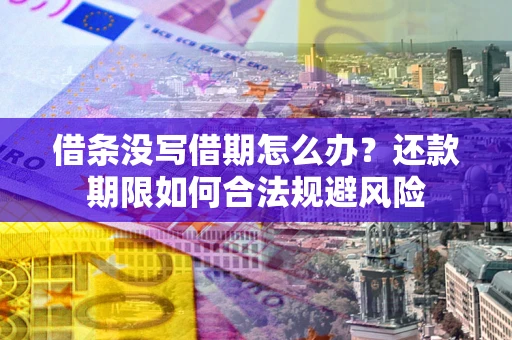 武汉借条没写借期怎么办？还款期限如何合法规避风险
