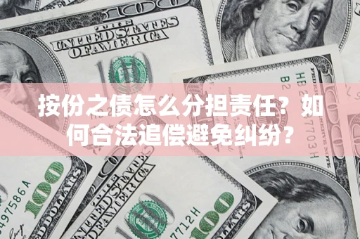 武汉按份之债怎么分担责任？如何合法追偿避免纠纷？