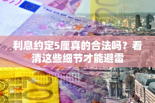 武汉利息约定5厘真的合法吗？看清这些细节才能避雷