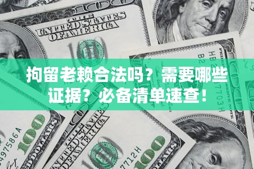 武汉拘留老赖合法吗？需要哪些证据？必备清单速查！