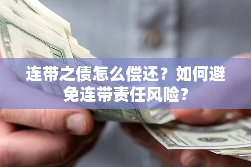武汉连带之债怎么偿还？如何避免连带责任风险？