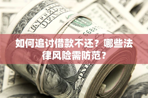武汉如何追讨借款不还？哪些法律风险需防范？