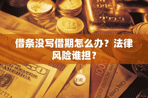 武汉借条没写借期怎么办？法律风险谁担？