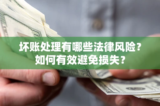 武汉坏账处理有哪些法律风险？如何有效避免损失？