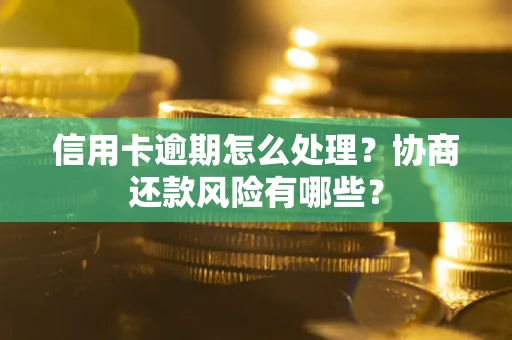武汉信用卡逾期怎么处理？协商还款风险有哪些？